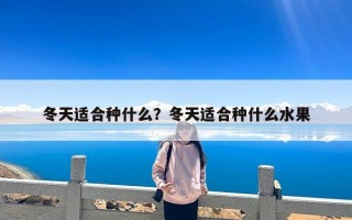 冬天适合种什么？冬天适合种什么水果