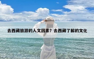 去西藏旅游的人文因素？去西藏了解的文化