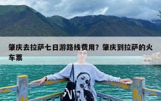 肇庆去拉萨七日游路线费用？肇庆到拉萨的火车票