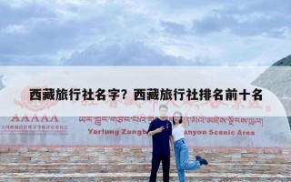 西藏旅行社名字？西藏旅行社排名前十名