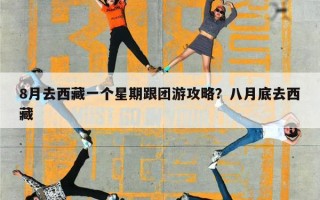 8月去西藏一个星期跟团游攻略？八月底去西藏
