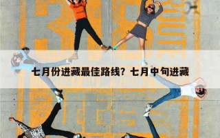 七月份进藏最佳路线？七月中旬进藏