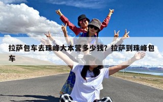 拉萨包车去珠峰大本营多少钱？拉萨到珠峰包车