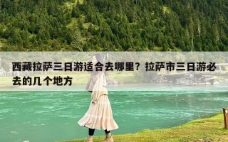 西藏拉萨三日游适合去哪里？拉萨市三日游必去的几个地方