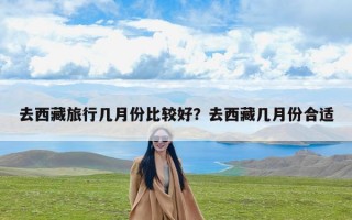 去西藏旅行几月份比较好？去西藏几月份合适