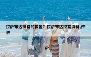 拉萨布达拉宫的位置？拉萨布达拉宫资料,传说
