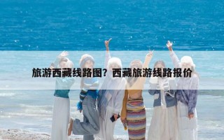 旅游西藏线路图？西藏旅游线路报价