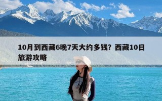 10月到西藏6晚7天大约多钱？西藏10日旅游攻略