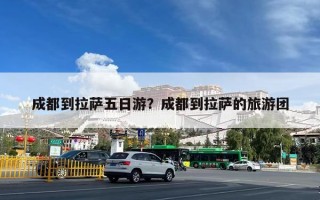 成都到拉萨五日游？成都到拉萨的旅游团