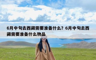 6月中旬去西藏需要准备什么？6月中旬去西藏需要准备什么物品