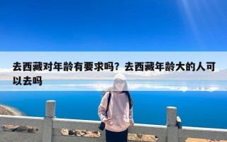 去西藏对年龄有要求吗？去西藏年龄大的人可以去吗