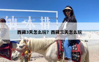 西藏3天怎么玩？西藏三天怎么玩