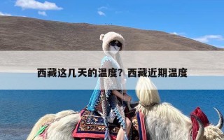 西藏这几天的温度？西藏近期温度