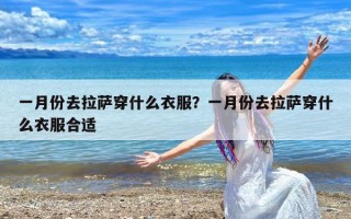 一月份去拉萨穿什么衣服？一月份去拉萨穿什么衣服合适