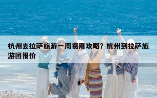 杭州去拉萨旅游一周费用攻略？杭州到拉萨旅游团报价