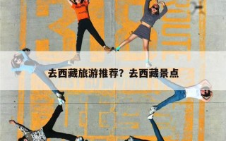 去西藏旅游推荐？去西藏景点