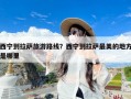 西宁到拉萨旅游路线？西宁到拉萨最美的地方是哪里