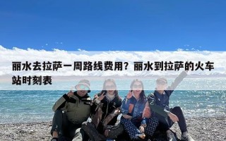 丽水去拉萨一周路线费用？丽水到拉萨的火车站时刻表