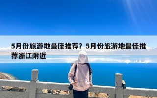5月份旅游地最佳推荐？5月份旅游地最佳推荐浙江附近