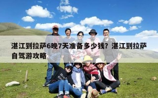 湛江到拉萨6晚7天准备多少钱？湛江到拉萨自驾游攻略