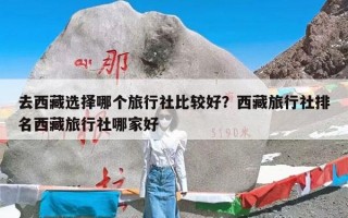 去西藏选择哪个旅行社比较好？西藏旅行社排名西藏旅行社哪家好