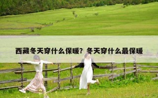 西藏冬天穿什么保暖？冬天穿什么最保暖