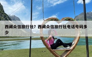 西藏众信旅行社？西藏众信旅行社电话号码多少