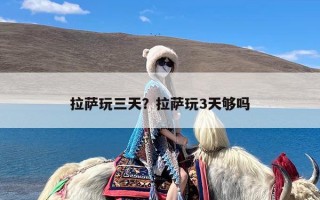 拉萨玩三天？拉萨玩3天够吗