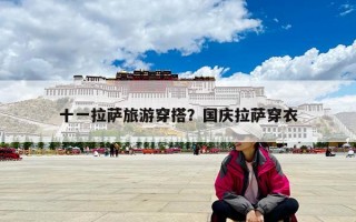 十一拉萨旅游穿搭？国庆拉萨穿衣