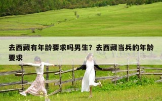 去西藏有年龄要求吗男生？去西藏当兵的年龄要求