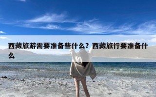 西藏旅游需要准备些什么？西藏旅行要准备什么
