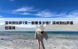 深圳到拉萨7天一般要多少钱？深圳到拉萨最佳路线