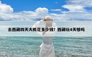 去西藏四天大概花多少钱？西藏玩4天够吗