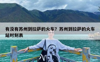 有没有苏州到拉萨的火车？苏州到拉萨的火车站时刻表