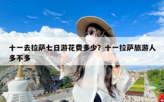 十一去拉萨七日游花费多少？十一拉萨旅游人多不多
