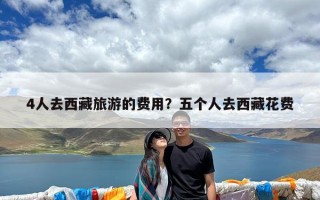 4人去西藏旅游的费用？五个人去西藏花费