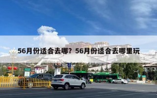 56月份适合去哪？56月份适合去哪里玩