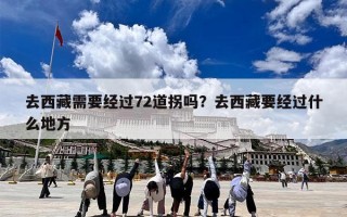 去西藏需要经过72道拐吗？去西藏要经过什么地方