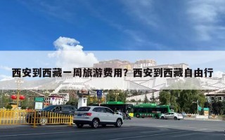 西安到西藏一周旅游费用？西安到西藏自由行