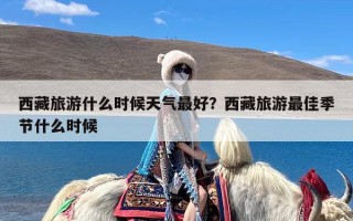 西藏旅游什么时候天气最好？西藏旅游最佳季节什么时候