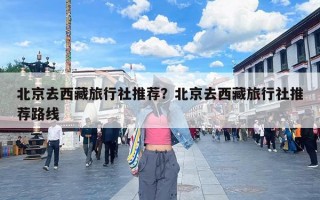 北京去西藏旅行社推荐？北京去西藏旅行社推荐路线