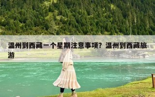 温州到西藏一个星期注意事项？温州到西藏旅游