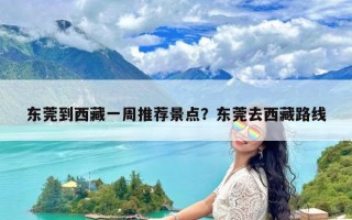 东莞到西藏一周推荐景点？东莞去西藏路线