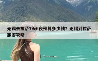 无锡去拉萨7天6夜预算多少钱？无锡到拉萨旅游攻略