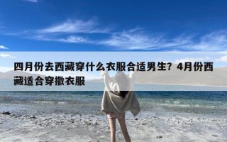 四月份去西藏穿什么衣服合适男生？4月份西藏适合穿撒衣服