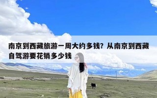 南京到西藏旅游一周大约多钱？从南京到西藏自驾游要花销多少钱
