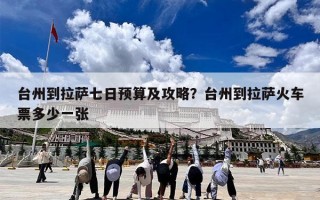 台州到拉萨七日预算及攻略？台州到拉萨火车票多少一张