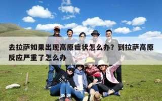 去拉萨如果出现高原症状怎么办？到拉萨高原反应严重了怎么办