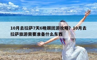 10月去拉萨7天6晚跟团游攻略？10月去拉萨旅游需要准备什么东西