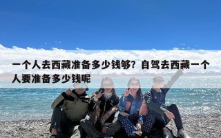一个人去西藏准备多少钱够？自驾去西藏一个人要准备多少钱呢